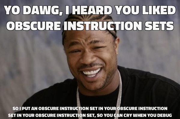 Yo dawg, I heard you liked obscure instruction sets/so I put an obscure instruction set in your obscure instruction set in your obscure instruction set, so you can cry when you debug